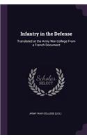 Infantry in the Defense: Translated at the Army War College From a French Document