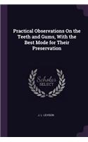 Practical Observations On the Teeth and Gums, With the Best Mode for Their Preservation
