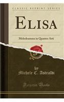 Elisa: Melodramma in Quattro Atti (Classic Reprint)