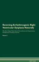 Reversing Arrhythmogenic Right Ventricular Dysplasia Naturally The Raw Vegan Plant-Based Detoxification & Regeneration Workbook for Healing Patients. Volume 2