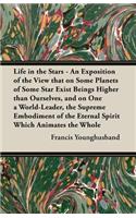 Life in the Stars - An Exposition of the View That on Some Planets of Some Star Exist Beings Higher Than Ourselves, and on One a World-Leader, the Sup