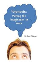 Hypnosis: Putting the Imagination to Work: Learning the Basics of Hypnosis and Self-Hypnosis
