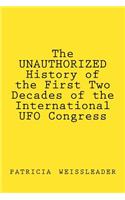 UNAUTHORIZED History of the First Two Decades of the International UFO Congress