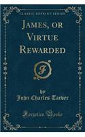 James, or Virtue Rewarded (Classic Reprint)