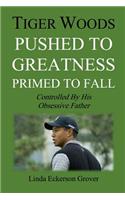 Tiger Woods, Pushed to Greatness Primed to Fall: Controlled By His Obsessive Father