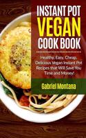Instant Pot Vegan Cookbook: Healthy, Easy, Cheap, Delicious Vegan Instant Pot Recipes That Will Save You Time and Money!