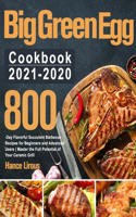 Big Green Egg Cookbook 2021-2020: 800-Day Flavorful Succulent Barbecue Recipes for Beginners and Advanced Users Master the Full Potential of Your Ceramic Grill