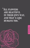 All flowers are beautiful in their own way, and that's like humans too.- Qoutes - Simple classic - notebook - 6 in x 9 in