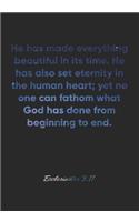 Ecclesiastes 3: 11 Notebook: He has made everything beautiful in its time. He has also set eternity in the human heart; yet no one can fathom what God has done: Ecc