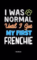 I Was Normal Until I Got My First Frenchie Notebook - Frenchie Dog Lover and Pet Owner: Lined Notebook / Journal Gift, 120 Pages, 6x9, Soft Cover, Matte Finish