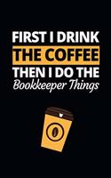 First I Drink The Coffee Then I Do The Bookkeeper Things