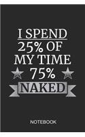 I Spend 25% Of My Time 75% Naked Notebook