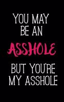 You may be an asshole but you're my asshole