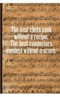 The best Chefs cook without a Recipe The best Conductors Conduct Without a Score