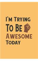I'm Trying To Be Awesome Today: Blank Lined Journal/Notebook