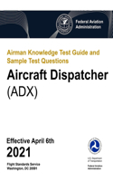 Airman Knowledge Test Guide and Sample Test Questions - Aircraft Dispatcher (ADX): Federal Aviation Administration (FAA)