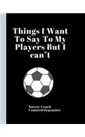 Soccer Coach Undated Organizer Things I Want To Say To My Players But I can"t: Best Coach Appreciation Gift Retirement Easter Present For Coaches Show Coaches Some Love by Giving them this Planner