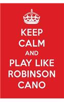 Keep Calm and Play Like Robinson Cano: Robinson Cano Designer Notebook