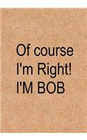 Of course I'm right! I'm Bob: Funny Quote Journal, Notebook, Great Gift for Friends, Family or Coworkers - Humorous Gag Gift