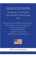 Mandatory Electronic Filing of Export and Reexport License Applications, Classification Requests, Encryption Review Requests, and License Exception AGR Notifications (US Bureau of Industry and Security Regulation) (BIS) (2018 Edition)