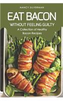 Eat Bacon Without Feeling Guilty: A Collection of Healthy Bacon Recipes