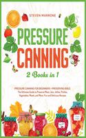 Pressure Canning 2 Books in 1: Pressure Canning for Beginners + Preserving Bible. The Ultimate Guide to Preserve Meat, Jam, Jellies, Pickles, Vegetables, Meals, and More. Fun and 