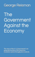 Government Against the Economy: The story of the U. S. Government's on-going destruction of the American economic system through price controls.