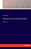Official Report of the Calcutta International Exhibition: 1883-84 - Vol. 2