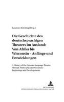 Die Geschichte Des Deutschsprachigen Theaters Im Ausland: Von Afrika Bis Wisconsin - Anfaenge Und Entwicklungen