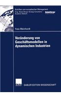 Veränderung Von Geschäftsmodellen in Dynamischen Industrien: Fallstudien Aus Der Biotech-/Pharmaindustrie Und Bei Business-To-Consumer-Portalen