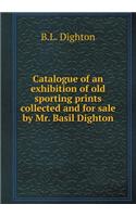 Catalogue of an exhibition of old sporting prints collected and for sale by Mr. Basil Dighton