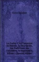 Los Frailes Y Sus Conventos: Su Historia, Su Descripcion, Sus Tradiciones, Sus Costumbres, Su Importancia, Volume 1 (Spanish Edition)