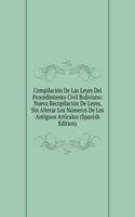 Compilacion De Las Leyes Del Procedimiento Civil Boliviano: Nueva Recopilacion De Leyes, Sin Alterar Los Numeros De Los Antiguos Articulos (Spanish Edition)