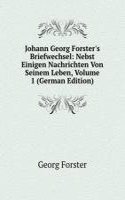 Johann Georg Forster's Briefwechsel: Nebst Einigen Nachrichten Von Seinem Leben, Volume 1 (German Edition)