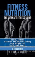 Fitness Nutrition: The Ultimate Fitness Guide: Health, Fitness, Nutrition and Muscle Building - Lose Weight and Build Lean Muscle