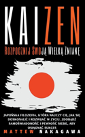 Kaizen - Rozpocznij Swoją Wielką Zmianę - Japońska Filozofia, Która Nauczy Cię, Jak się Doskonalic i Rozwijac w Zyciu. Zdobądź Samoświadomośc i Pewnośc Siebie, aby Osiągnąc Sukces