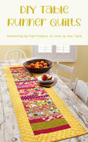 DIY Table Runner Quilts: Interesting Quilted Projects to Liven Up Your Table