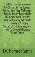 Todd McFarlane's Strategies For Success In The Business World, How Todd McFarlane Became Highly Successful In The Comic Book Industry And Toy Industry, Why Todd McFarlane Is A Highly Successful Entrepreneur, And How To Generate Extreme Wealth Onlin