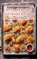 Sheet Pan Sensations: 103 Family Recipes with Instant Pot, Slow Cooker, and Sheet Pan