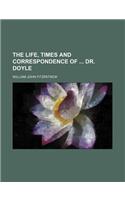 The Life, Times and Correspondence of Dr. Doyle