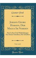 Johann Georg Hamann, Der Magus Im Norden, Vol. 2 of 2: Sein Leben Und Mittheilungen Aus Seinen Schriften; Die Schriften (Classic Reprint)