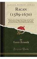 Racan (1589-1670): Histoire Anecdotique Et Critique de Sa Vie Et de Ses Oeuvres; ThÃ¨se PrÃ©sentÃ©e a la FacultÃ© Des Lettres de Paris Pour Le Doctorat Ã?s Lettres (Classic Reprint): Histoire Anecdotique Et Critique de Sa Vie Et de Ses Oeuvres; ThÃ¨se PrÃ©sentÃ©e a la FacultÃ© Des Lettres de Paris Pour Le Doctorat Ã?s Lettres (Cl