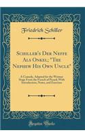 Schiller's Der Neffe Als Onkel; "The Nephew His Own Uncle": A Comedy, Adapted for the Weimar Stage From the French of Picard; With Introduction, Notes, and Exercises (Classic Reprint)