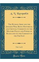 The Russian Army and the Japanese War, Being Historical and Critical Comments on the Military Policy and Power of Russia and on the Campaign in the Far East, Vol. 1 of 2 (Classic Reprint)