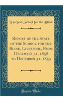 Report of the State of the School for the Blind, Liverpool, From December 31, 1858 to December 31, 1859 (Classic Reprint)