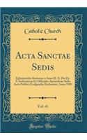 Acta Sanctae Sedis, Vol. 41: Ephemerides Romanae a Ssmo D. N. Pio Pp. X Authenticae Et Officiales Apostolicae Sedis Actis Publice Evulgandis Declaratae; Anno 1908 (Classic Reprint)