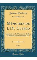 MÃ©moires de J. Du Clercq, Vol. 1: ImprimÃ©s Sur Les Manuscrits Du Roi, Et PubliÃ©s, Pour La PremiÃ¨re Fois (Classic Reprint)