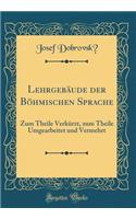 LehrgebÃ¤ude Der BÃ¶hmischen Sprache: Zum Theile VerkÃ¼rzt, Zum Theile Umgearbeitet Und Vermehrt (Classic Reprint): Zum Theile VerkÃ¼rzt, Zum Theile Umgearbeitet Und Vermehrt (Classic Reprint)