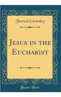 Jesus in the Eucharist (Classic Reprint)