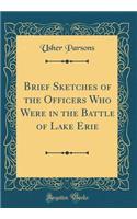 Brief Sketches of the Officers Who Were in the Battle of Lake Erie (Classic Reprint)